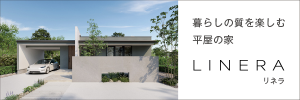 暮らしの質を楽しむ平屋の家　LINERA -リネラ-